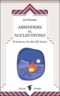 Arrendersi al nucleo divino. Il sentiero a livello dell'anima - Eva Pierrakos - copertina