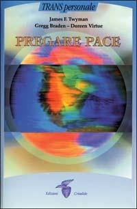 Pregare pace - James F. Twyman,Gregg Braden,Doreen Virtue - copertina