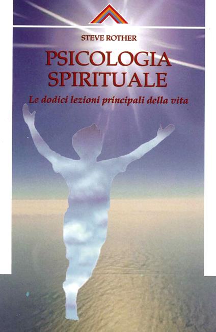 Psicologia spirituale. Le dodici lezioni principali della vita - Steve Rother - copertina