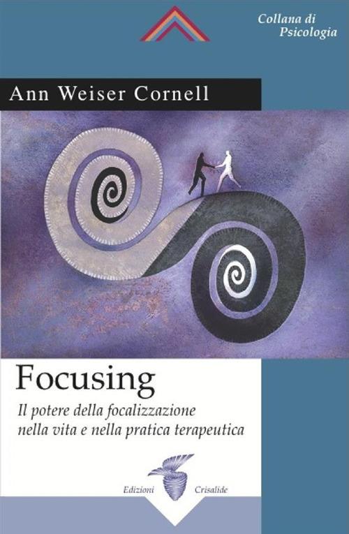 Focusing. Il potere della focalizzazione nella vita e nella pratica terapeutica - Ann Weiser Cornell - ebook