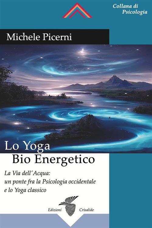 Lo yoga bio energetico. La via dell'acqua: un ponte fra la psicologia occidentale e lo yoga classico - Michele Picerni - ebook