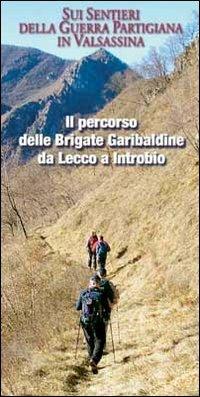 Il percorso delle Brigate Garibaldine da Lecco a Introbio. Sui sentieri della guerra partigiana in Valsassina - Gabriele Fontana,Eugenio Pirovano,Marco Ripamonti - copertina