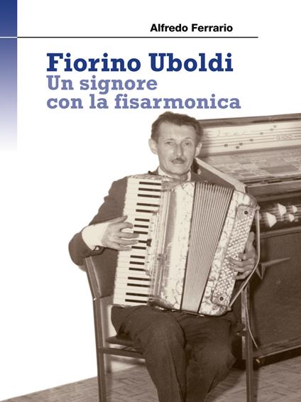 Fiorino Uboldi. Un signore con la fisarmonica - Alfredo Ferrario - copertina