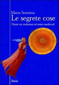 Le segrete cose. Dante tra induismo ed eresie medievali - Maria Soresina - copertina