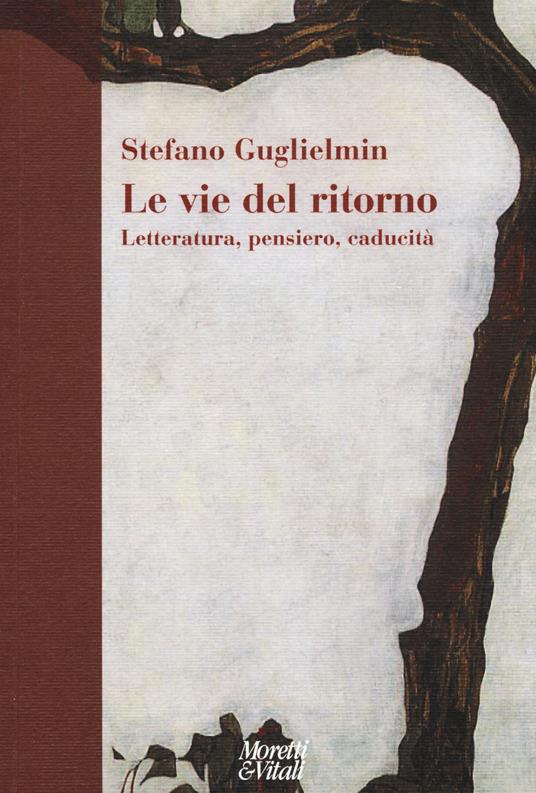 Le vie del ritorno. Letteratura, pensiero, caducità - Stefano Guglielmin - copertina