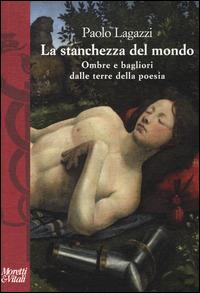 La stanchezza del mondo. Ombre e bagliori dalle terre della poesia - Paolo Lagazzi - copertina