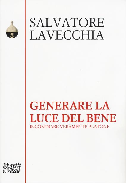 Generare la luce del bene. Incontrare veramente Platone - Salvatore Lavecchia - copertina