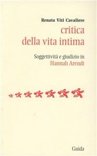 Critica della vita intima. Soggettività e giudizio in Hannah Arendt - Renata Viti Cavaliere - copertina