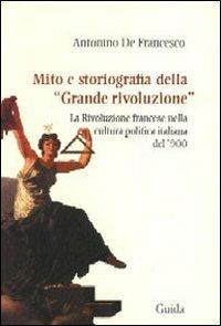 Mito e storiografia della «grande rivoluzione». La Rivoluzione francesce nella cultura politica italiana del '900 - Antonino De Francesco - copertina