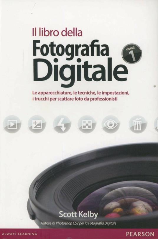 Il libro della fotografia digitale. Le apparecchiature, le tecniche, le  impostazioni, i trucchi per scattare foto da professionisti - Scott Kelby -  Libro - Pearson - Professionale | IBS