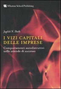 I vizi capitali delle aziende. Comportamenti autodistruttivi nelle aziende di successo - Jagdish N. Sheth - copertina