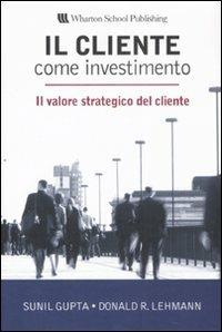 Il cliente come investimento. Il valore strategico del cliente - Sunil Gupta,Donald R. Lehmann - copertina