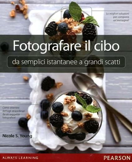 Fotografare il cibo. Da semplici istantanee a grandi scatti. Ediz.  illustrata - Nicole S. Young - Libro - Pearson - | IBS