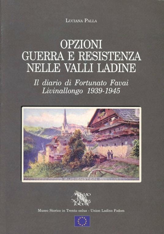 Opzioni guerra e Resistenza nelle valli ladine. Il diario di Fortunato Favai. Livinallongo 1939-1945 - Luciana Palla - copertina