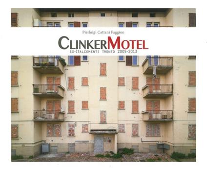 Clinker Motel. Ex-Italcementi Trento 2005-2013. Ediz. illustrata - Pierluigi Cattani Faggion - copertina