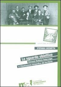 Lo sguardo obiettivo. Giovanni Battista Unterveger e l'illustrazione fotografica del territorio - Stefania Lucchetta - copertina