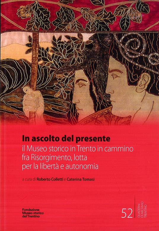 In ascolto del presente. il Museo storico in Trento in cammino fra Risorgimento, lotta per la libertà e autonomia - copertina