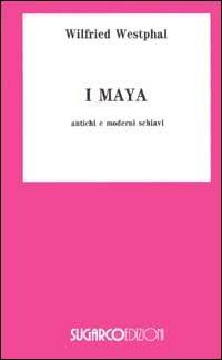 I maya. Antichi e moderni schiavi - Wilfried Westphal - copertina