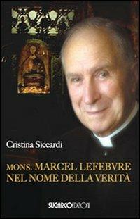 Mons. Marcel Lefebvre. Nel nome della verità - Cristina Siccardi - copertina