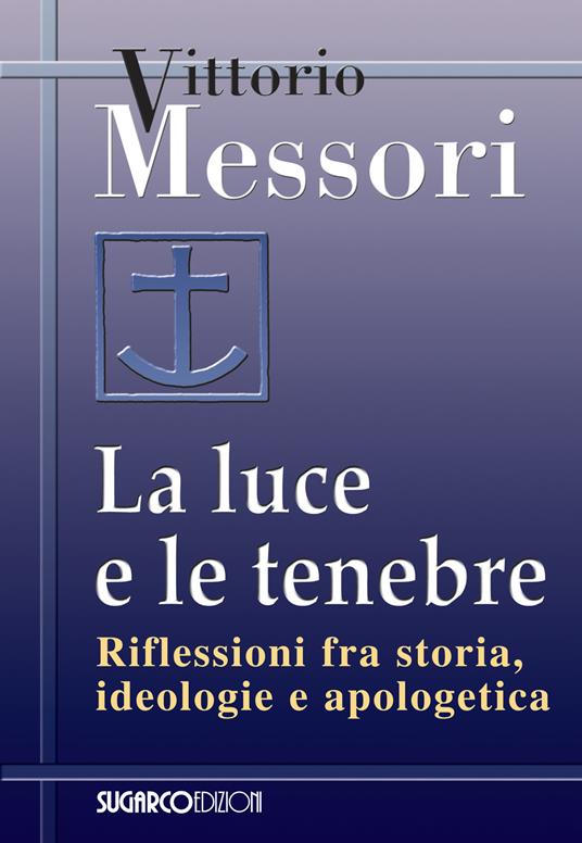 La luce e le tenebre. Riflessioni fra storia, ideologie e apologetica - Vittorio Messori - copertina