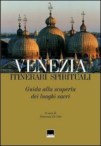 Venezia. Itinerari spirituali. Guida alla scoperta dei luoghi sacri - Francesca De Vito - copertina