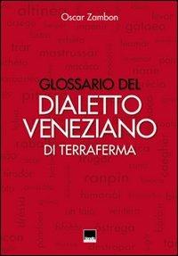 Glossario del dialetto veneziano di terraferma. Provincia nord-orientale di Venezia, Destra Piave Trevigiana, Pordenone, Istria, Dalmazia - Oscar Zambon - copertina