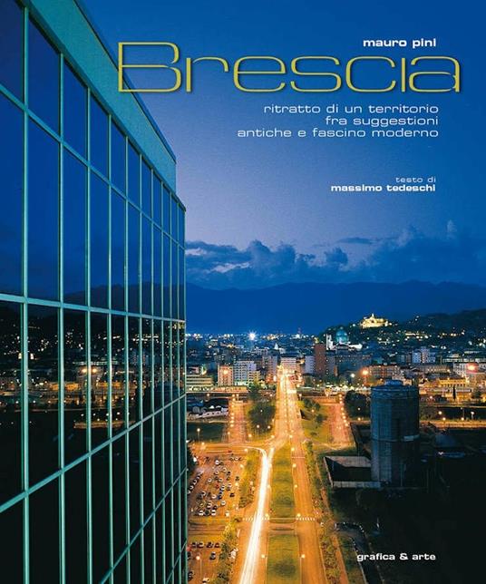 Brescia. Ritratto di un territorio fra suggestioni antiche e fascino moderno - Mauro Pini,Massimo Tedeschi - copertina