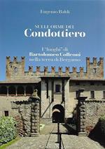 Sulle orme del condottiero. I «luoghi» di Bartolomeo Colleoni nella terra di Bergamo. Ediz. italiana e inglese