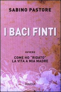 I baci finti. Come ho «ridato» la vita a mia madre - Sabino Pastore - copertina