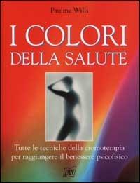 I colori della salute. Tutte le tecniche della cromoterapia per raggiungere il benessere psicofisico - Pauline Wills - copertina