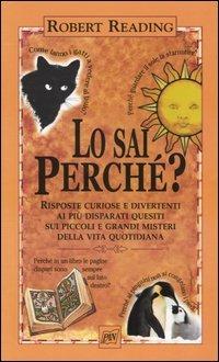 Lo sai perché. Risposte curiose e divertenti ai più disparati quesiti sui piccoli e grandi misteri della vita quotidiana - Robert Reading - copertina