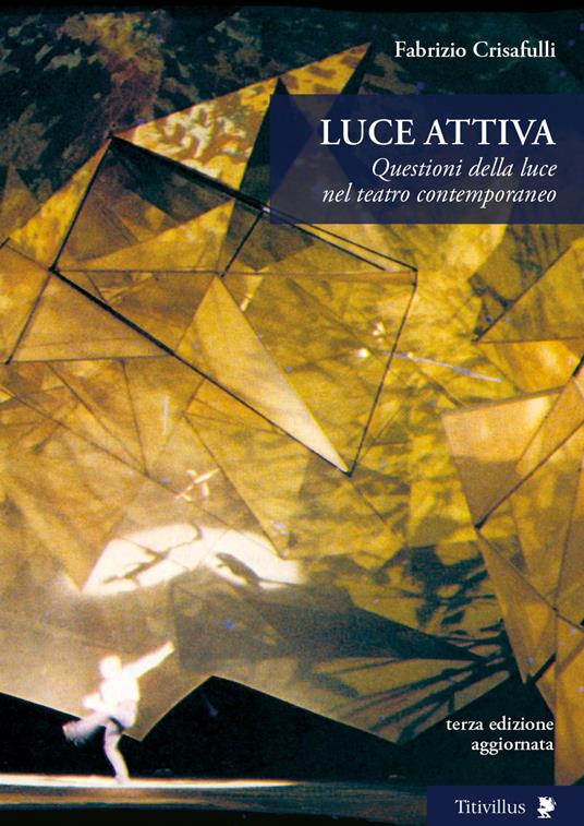 Luce attiva. Questioni della luce nel teatro contemporaneo. Ediz. illustrata - Fabrizio Crisafulli - copertina