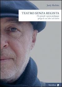 Teatro senza regista. Un grande regista-pedagogo spiega le sue idee sul teatro - Jurij Alschitz - copertina