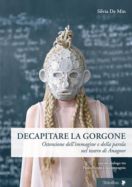 Decapitare la Gorgone. Ostensione dell'immagine e della parola nel teatro di Anagoor - Silvia De Min - copertina