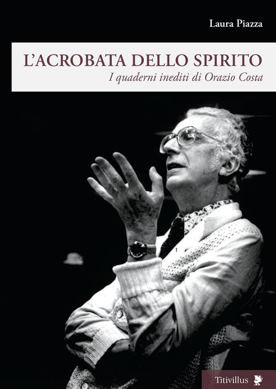 L'acrobata dello spirito. I quaderni inediti di Orazio Costa - Laura Piazza - copertina