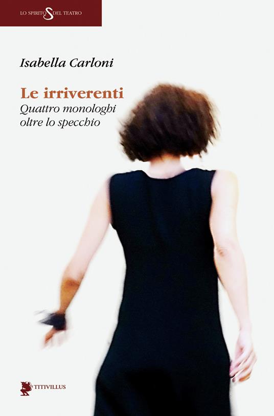 Le irriverenti. Quattro monologhi oltre lo specchio - Isabella Carloni - copertina