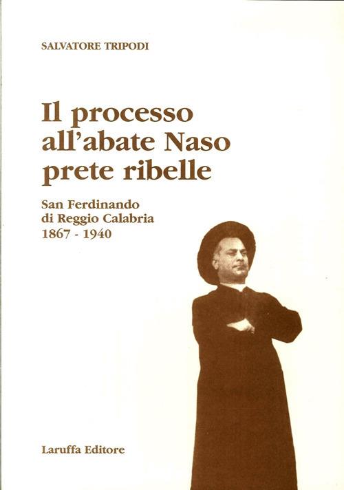 Il processo all'abate Naso, prete ribelle. San Ferdinando di Reggio Calabria 1867-1940 - Salvatore Tripodi - copertina