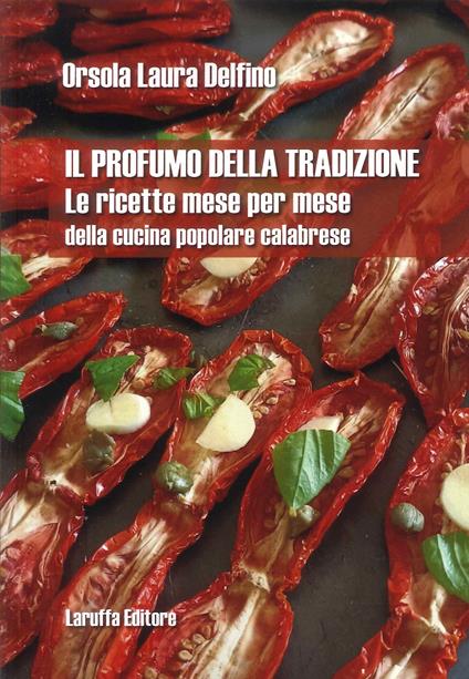 Il profumo della tradizione. Le ricette mese per mese della cucina popolare calabrese - Orsola Laura Delfino - copertina