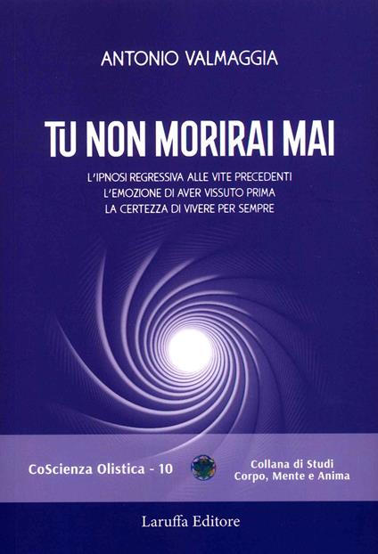 Tu non morirai mai. L'ipnosi regressiva alle vite precedenti l'emozione di aver vissuto prima la certezza di vivere per sempre - Antonio Valmaggia - copertina