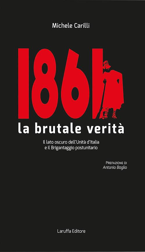 1861 la brutale verità. Il lato oscuro dell'Unità d'Italia e il brigantaggio postunitario - Michele Carilli - copertina