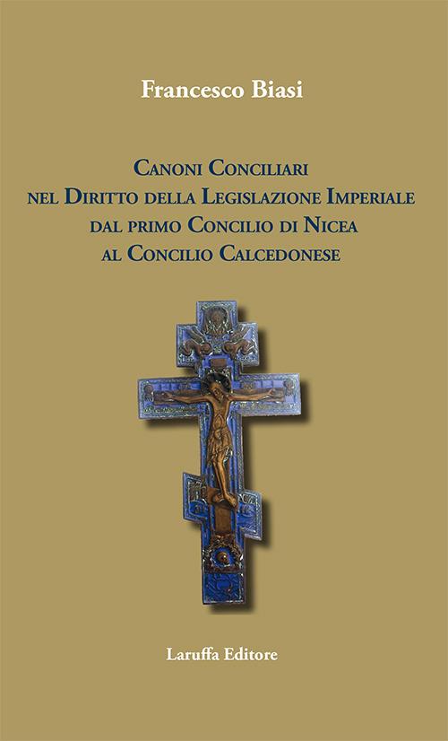 Canoni conciliari nel diritto della legislazione imperiale dal primo Concilio di Nicea al Concilio Calcedonese - Francesco Biasi - copertina