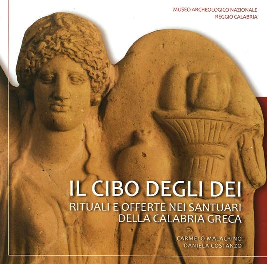 Il cibo degli dei. Rituali e offerte nei santuari della Calabria Greca - Carmelo Malacrino,Daniela Costanzo - copertina