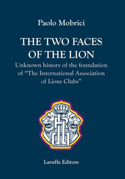 The two faces of the lion. Unknown history of the foundation of «The International Association of Lions Clubs» - Paolo Mobrici - copertina