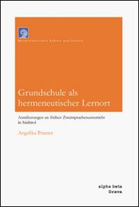 Grundschule als hermeneutischer Lernort. Annäherungen an frühen Zweitsprachenunterricht in Südtirol - Angelika Pranter - copertina