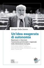 Un'idea esagerata di autonomia. Ripensare e rilanciare l'autonomia provinciale e regionale nella dimensione europea