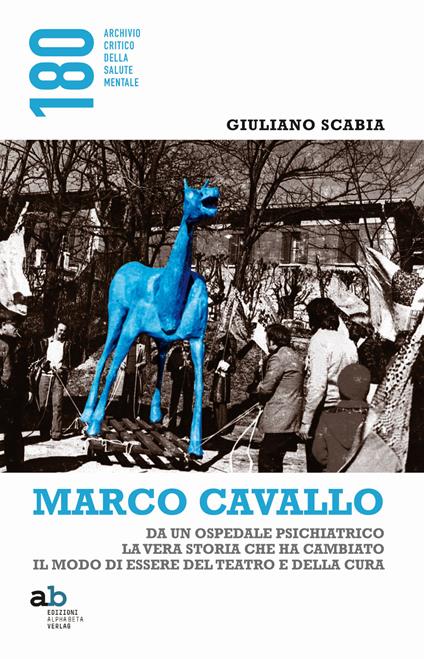 Marco Cavallo. Da un ospedale psichiatrico la vera storia che ha cambiato il modo di essere del teatro e della cura - Giuliano Scabia - copertina