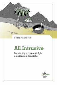 Libro All intrusive. La montagna tra nostalgie e disillusioni turistiche Selma Mahlknecht