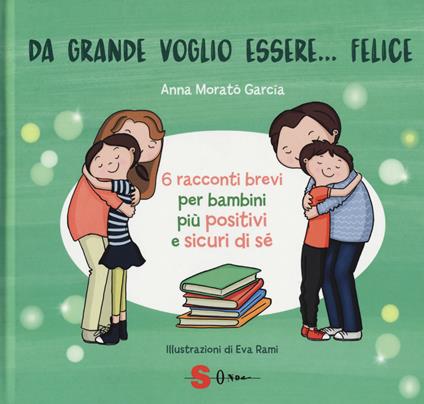 Da grande voglio essere felice. 6 racconti brevi per bambini più  positivi e sicuri di sé. Ediz. a colori - Anna Morató García - Libro -  Sonda 