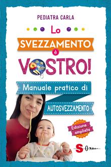 Lo svezzamento è vostro! Manuale pratico di autosvezzamento - Pediatra Carla  - Libro - Sonda 