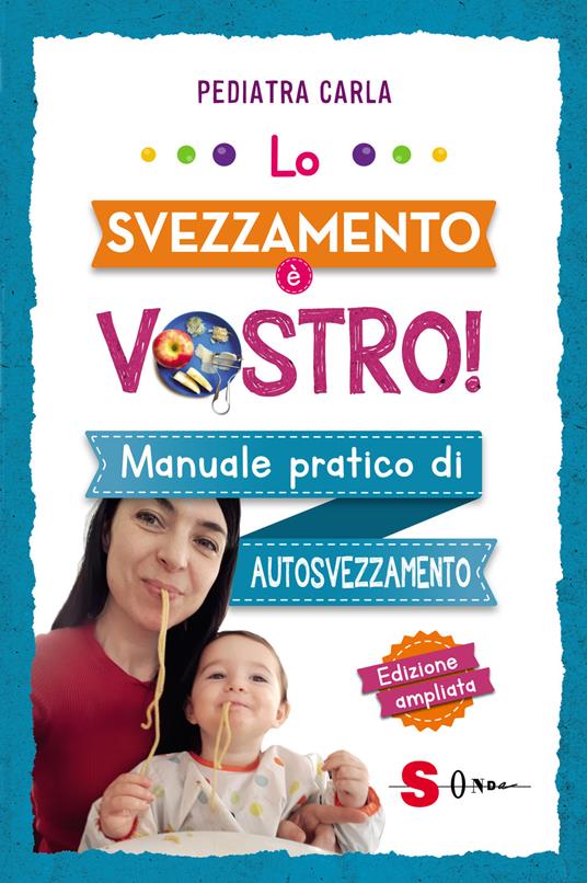 Lo svezzamento è vostro! Manuale pratico di autosvezzamento - Pediatra  Carla - Libro - Sonda 